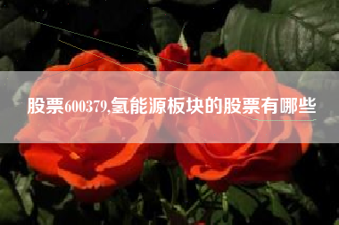 详细阅读:股票600379,氢能源板块的股票有哪些 股票600379,氢能源板块的股票有哪些