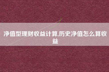 净值型理财收益计算,历史净值怎么算收益