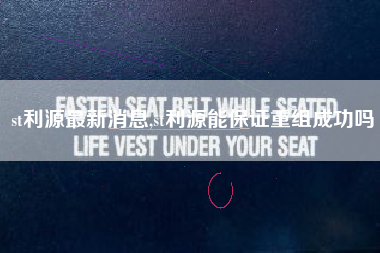 st利源最新消息,st利源能保证重组成功吗