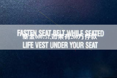 基金000751,如果有200万存款