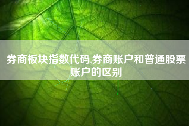 券商板块指数代码,券商账户和普通股票账户的区别