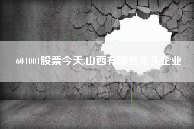 601001股票今天,山西有哪些龙头企业