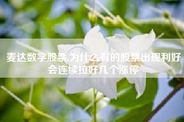 详细阅读:麦达数字股票,为什么有的股票出现利好会连续拉好几个涨停 麦达数字股票,为什么有的股票出现利好会连续拉好几个涨停