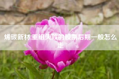 烯碳新材,重组失败的股票后期一般怎么走