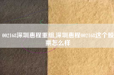 002168深圳惠程重组,深圳惠程002168这个股票怎么样