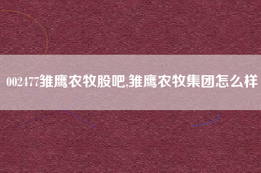 详细阅读:002477雏鹰农牧股吧,雏鹰农牧集团怎么样 002477雏鹰农牧股吧,雏鹰农牧集团怎么样
