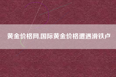 详细阅读:黄金价格网,国际黄金价格遭遇滑铁卢 黄金价格网,国际黄金价格遭遇滑铁卢