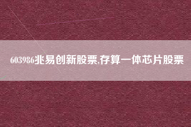 603986兆易创新股票,存算一体芯片股票