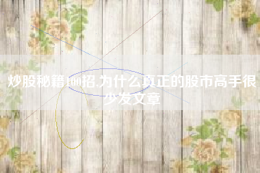 炒股秘籍100招,为什么真正的股市高手很少发文章