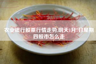 农业银行股票行情走势,明天1月7日星期四股市怎么走