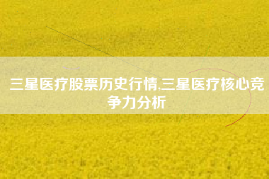 三星医疗股票历史行情,三星医疗核心竞争力分析