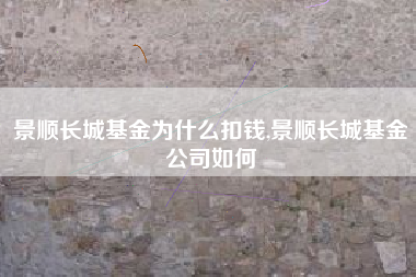 景顺长城基金为什么扣钱,景顺长城基金公司如何