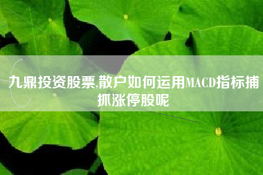 九鼎投资股票,散户如何运用MACD指标捕抓涨停股呢