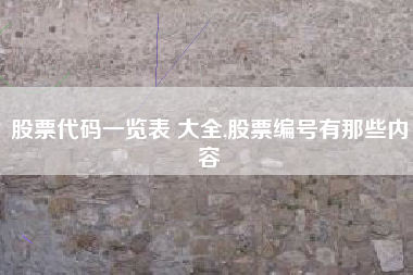 股票代码一览表 大全,股票编号有那些内容