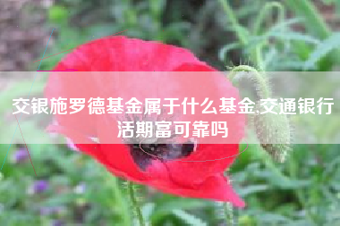 交银施罗德基金属于什么基金,交通银行活期富可靠吗