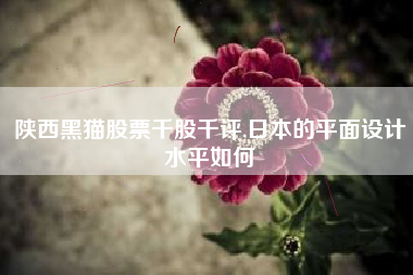 陕西黑猫股票千股千评,日本的平面设计水平如何