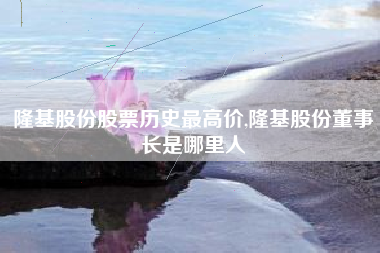 隆基股份股票历史最高价,隆基股份董事长是哪里人