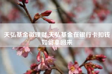 天弘基金微理财,天弘基金在银行卡扣钱如何拿回来