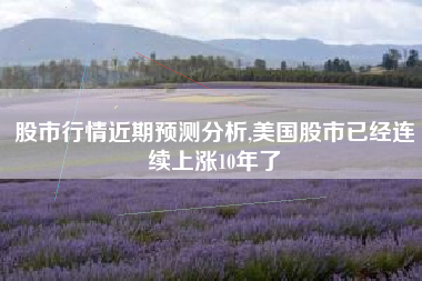 详细阅读:股市行情近期预测分析,美国股市已经连续上涨10年了 股市行情近期预测分析,美国股市已经连续上涨10年了