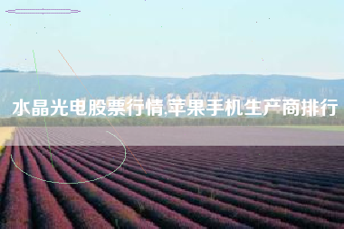 水晶光电股票行情,苹果手机生产商排行