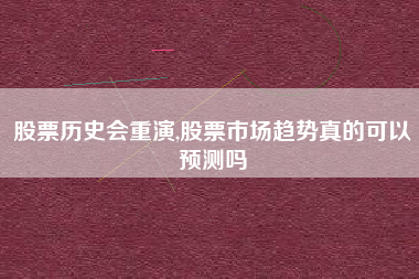 详细阅读:股票历史会重演,股票市场趋势真的可以预测吗 股票历史会重演,股票市场趋势真的可以预测吗