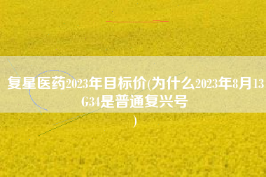 复星医药2023年目标价(为什么2023年8月13G34是普通复兴号
) 复星医药2023年目标价(为什么2023年8月13G34是普通复兴号
)