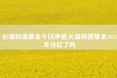 长盛同德基金今日净值,长盛同德基金2014年分红了吗
