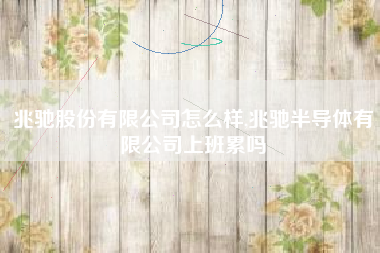 兆驰股份有限公司怎么样,兆驰半导体有限公司上班累吗