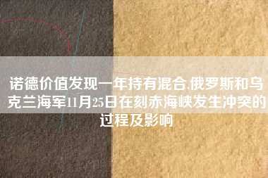 诺德价值发现一年持有混合,俄罗斯和乌克兰海军11月25日在刻赤海峡发生冲突的过程及影响