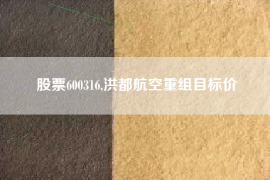 股票600316,洪都航空重组目标价