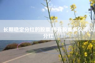 长期稳定分红的股票,持有股票多久可以分红