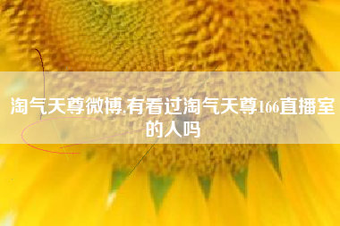淘气天尊微博,有看过淘气天尊166直播室的人吗
