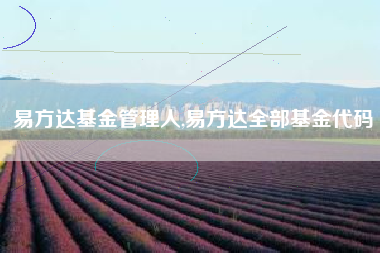 易方达基金管理人,易方达全部基金代码