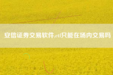 安信证券交易软件,etf只能在场内交易吗
