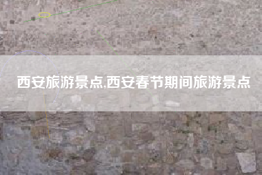 西安旅游景点,西安春节期间旅游景点