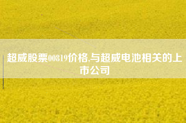 超威股票00819价格,与超威电池相关的上市公司