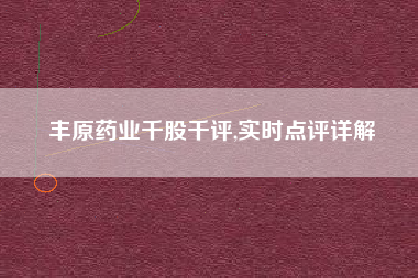 丰原药业千股千评,实时点评详解