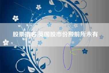 股票排名,英国股市份额前所未有