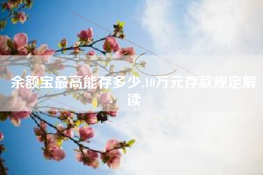 余额宝最高能存多少,10万元存款规定解读