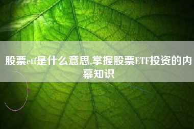 股票etf是什么意思,掌握股票ETF投资的内幕知识