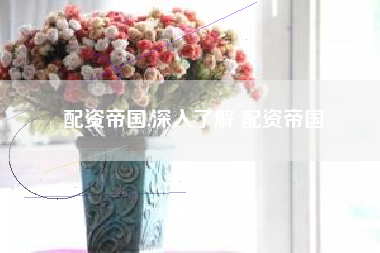 配资帝国,深入了解 配资帝国