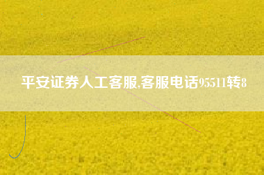 平安证券人工客服,客服电话95511转8
