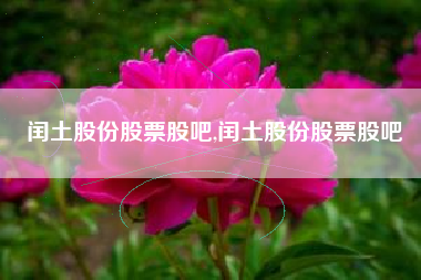 闰土股份股票股吧,闰土股份股票股吧
