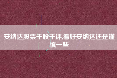 安纳达股票千股千评,看好安纳达还是谨慎一些