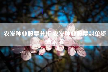 农发种业股票分析,农发种业股票封单资金剧增