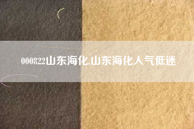000822山东海化,山东海化人气低迷