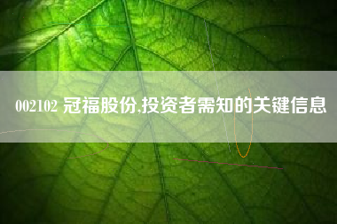 002102 冠福股份,投资者需知的关键信息