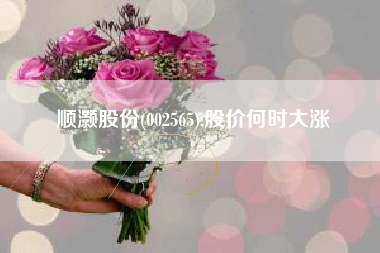顺灏股份(002565),股价何时大涨
