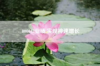 000042业绩,实现神速增长