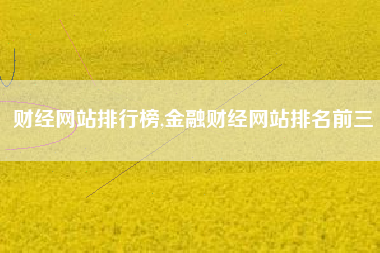 财经网站排行榜,金融财经网站排名前三